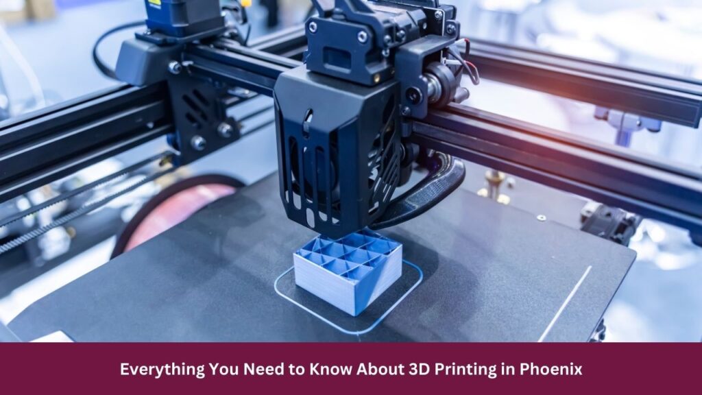 Everything You Need to Know About 3D Printing in Phoenix