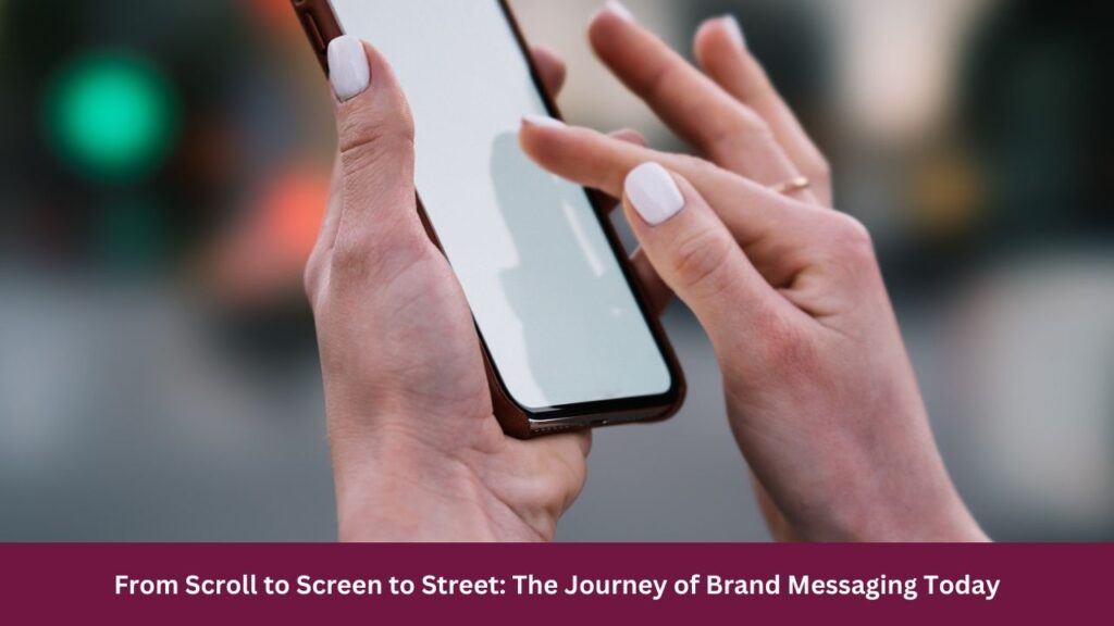 From Scroll to Screen to Street: The Journey of Brand Messaging Today