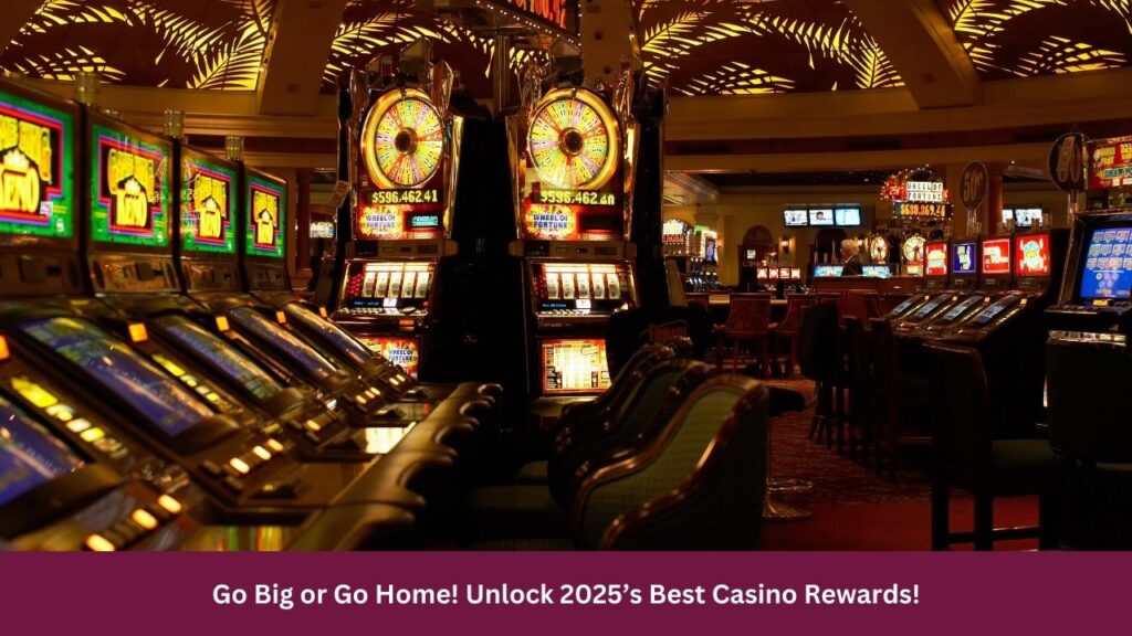 Go Big or Go Home! Unlock 2025’s Best Casino Rewards!