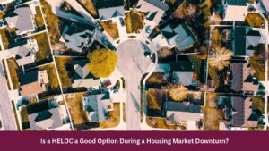 Is a HELOC a Good Option During a Housing Market Downturn?