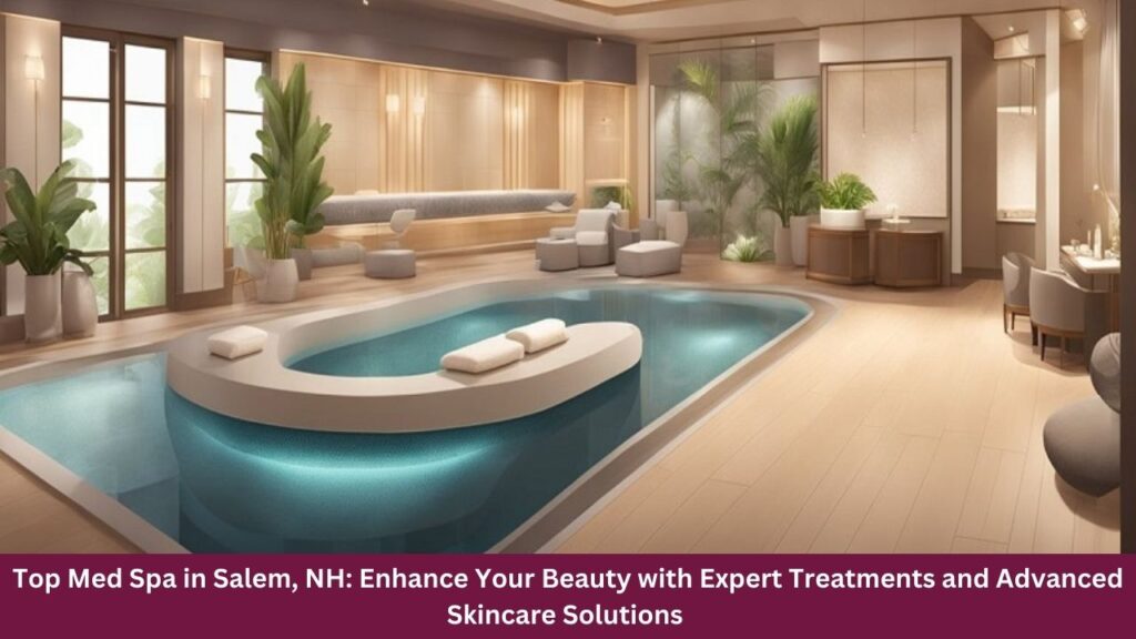 Top Med Spa in Salem, NH: Enhance Your Beauty with Expert Treatments and Advanced Skincare Solutions