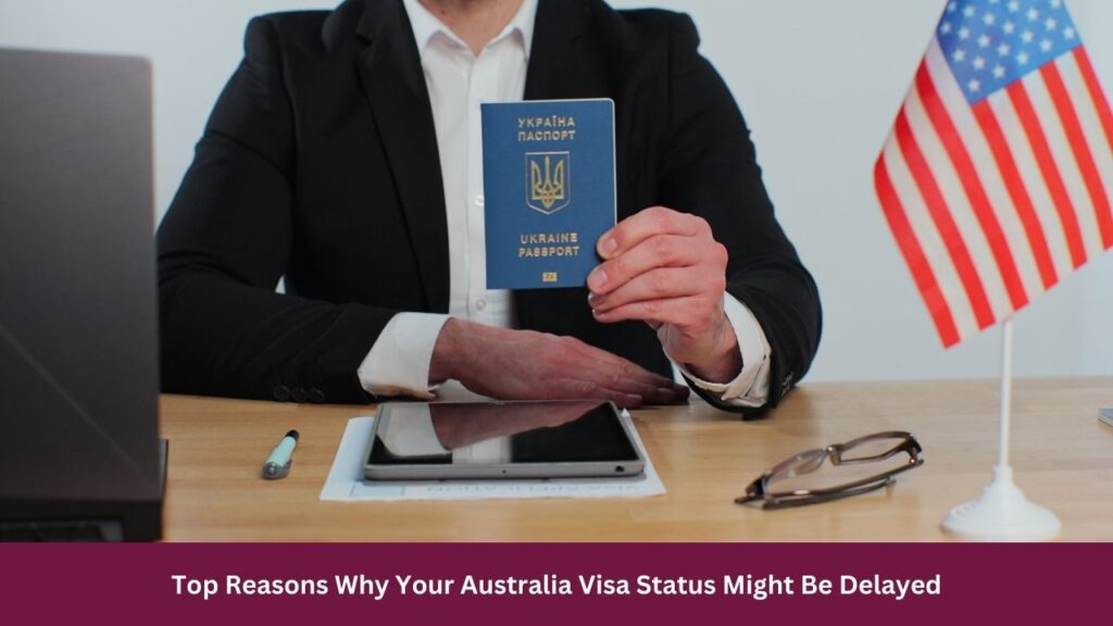 Top Reasons Why Your Australia Visa Status Might Be Delayed