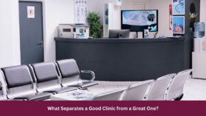 What Separates a Good Clinic from a Great One?