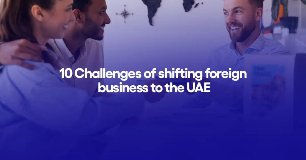 10 Challenges of shifting foreign business to the UAE