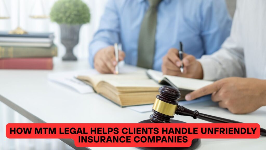 How MTM Legal Helps Clients Handle Unfriendly Insurance Companies
