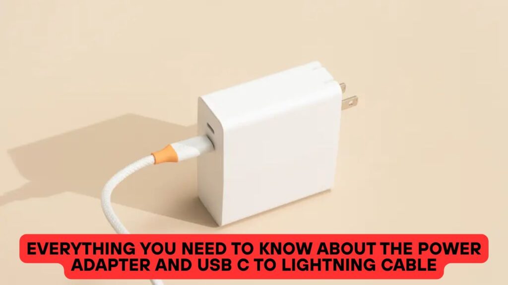 Everything You Need To Know About The Power Adapter and USB C to Lightning Cable