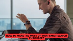 How to Make the Most of Your Smartwatch Purchase?