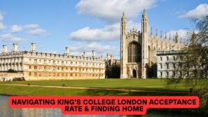 Navigating King’s College London Acceptance Rate & Finding Home