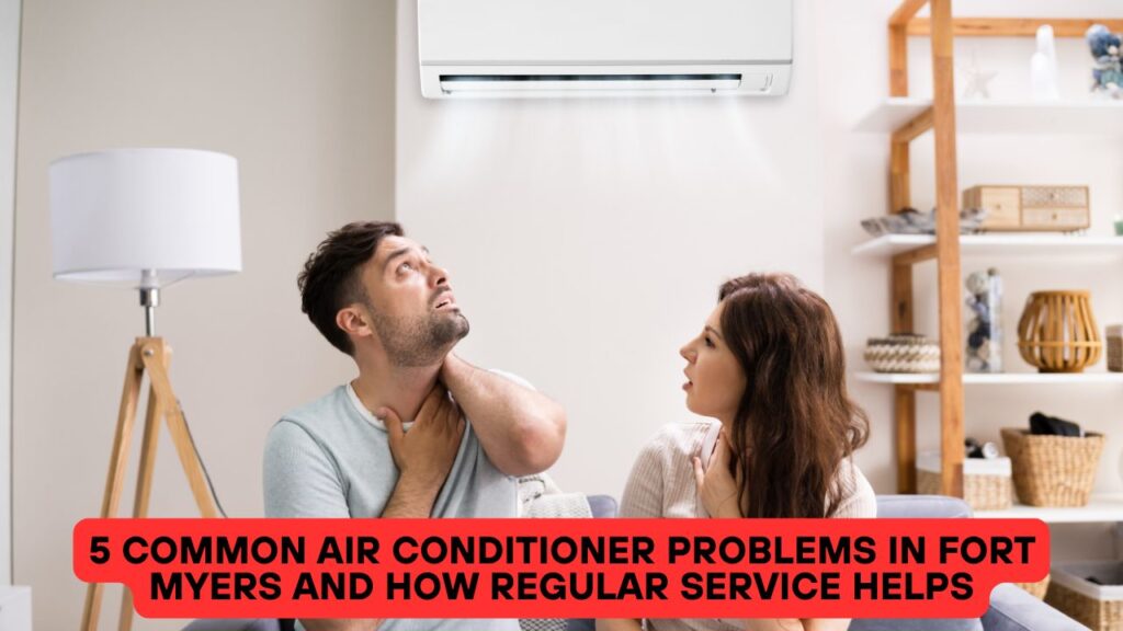 5 Common Air Conditioner Problems in Fort Myers and How Regular Service Helps