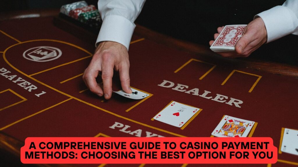 A Comprehensive Guide to Casino Payment Methods: Choosing the Best Option for You