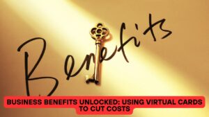 Business Benefits Unlocked: Using Virtual Cards To Cut Costs