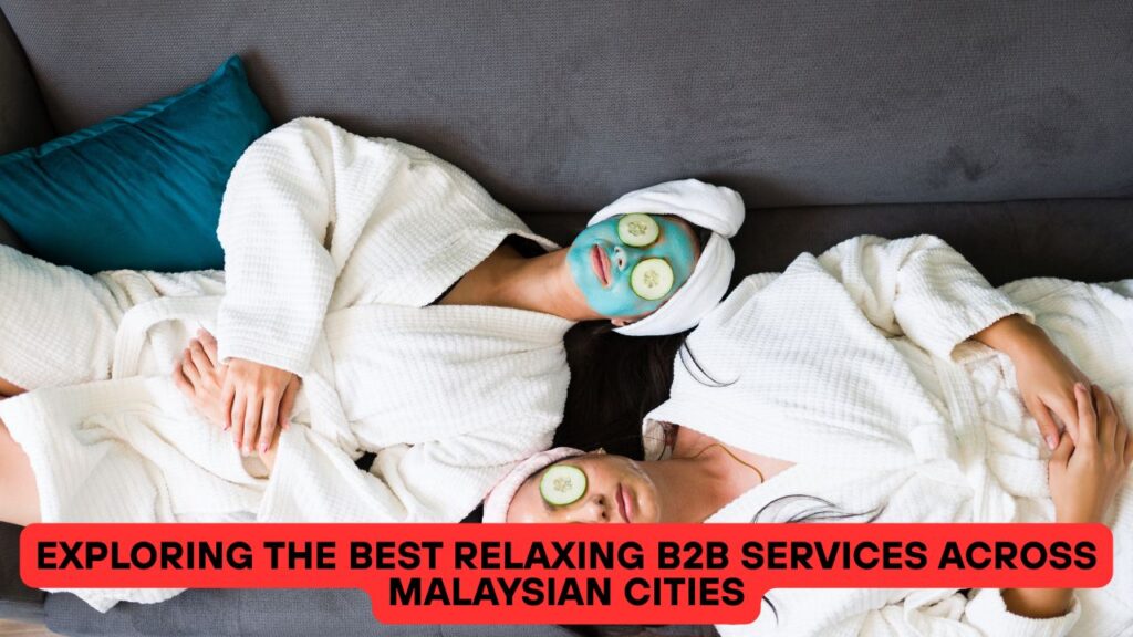 Exploring the Best Relaxing B2B Services across Malaysian Cities