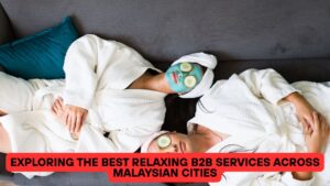 Exploring the Best Relaxing B2B Services across Malaysian Cities