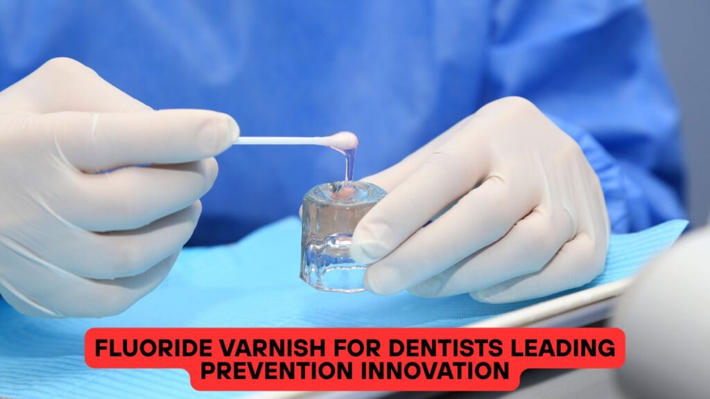 Fluoride Varnish For Dentists Leading Prevention Innovation