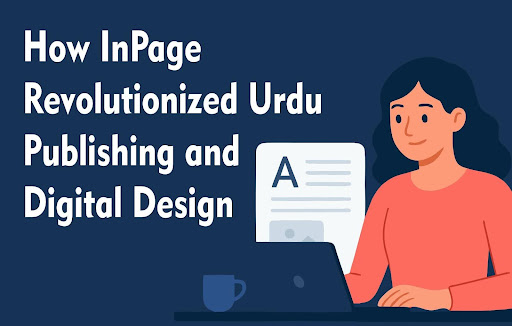 How InPage Revolutionized Urdu Publishing and Digital Design