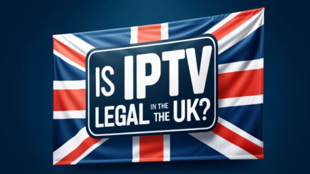 Is IPTV Legal in the UK?