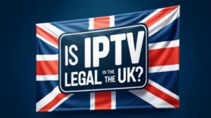 Is IPTV Legal in the UK?